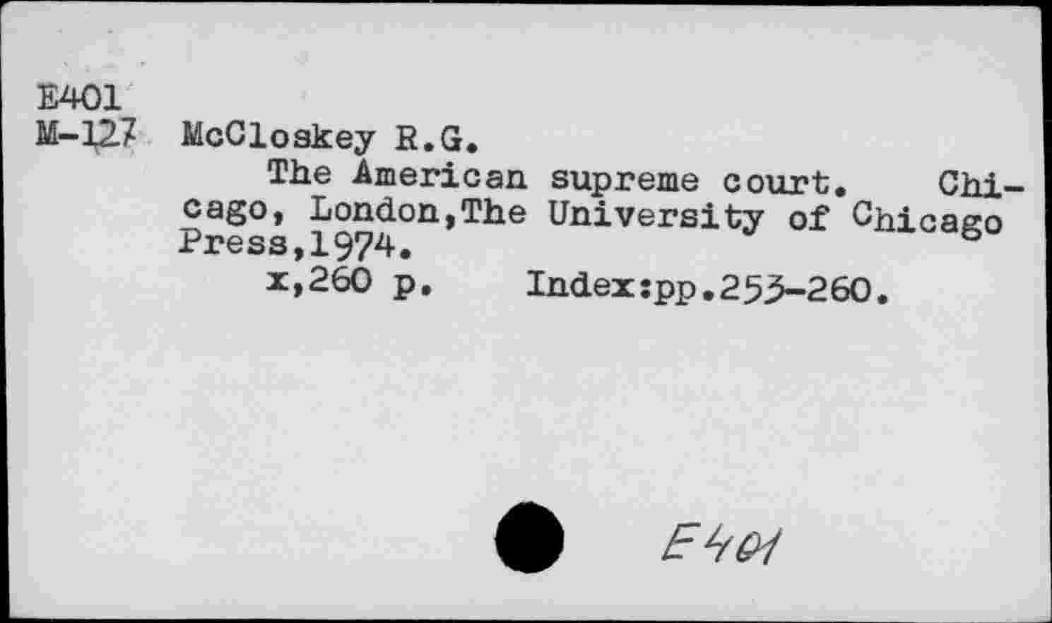 ﻿E401
M-127 McCloskey R.G.
The American supreme court. Chi-cago, London,The University of Chicago Press,1974.	&
x,260 p.	Index:pp.25.5-260.